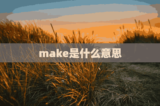 make是什么意思(make是什么意思中文翻译)